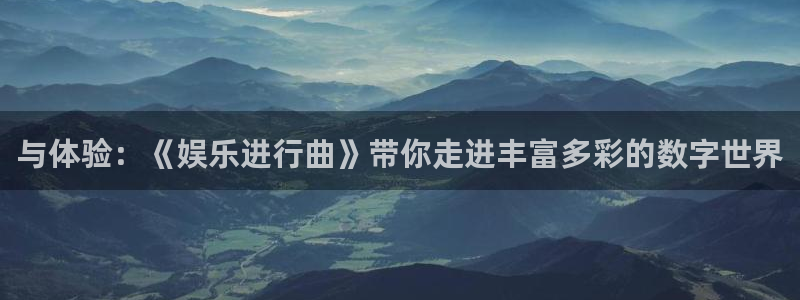 yy易游平台：与体验：《娱乐进行曲》带你走进丰富多彩的数字世界