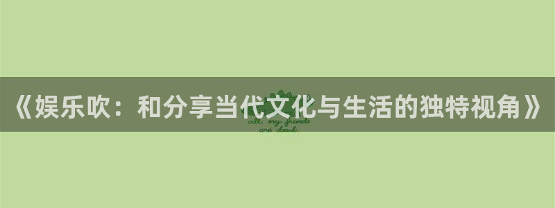 yy易游vip：《娱乐吹：和分享当代文化与生活的独特视角》