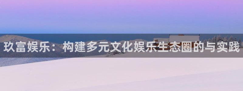 yy易游vip：玖富娱乐：构建多元文化娱乐生态圈的与实践