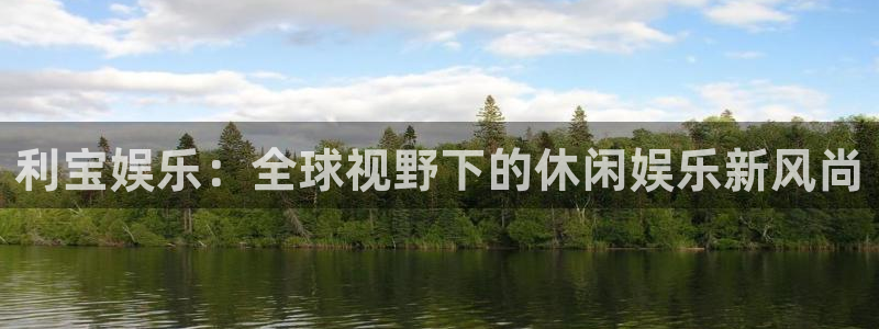 米乐yy易游网址：利宝娱乐：全球视野下的休闲娱乐新风尚