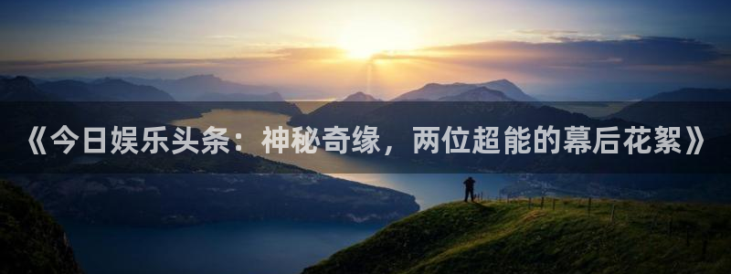 yy易游：《今日娱乐头条：神秘奇缘，两位超能的幕后花絮》